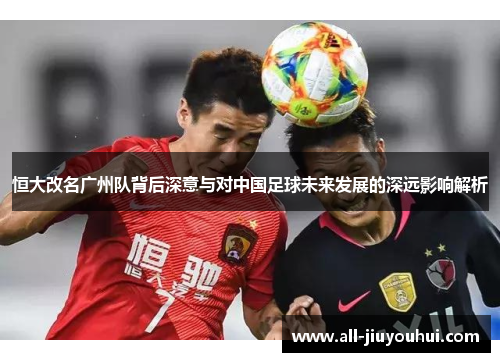 恒大改名广州队背后深意与对中国足球未来发展的深远影响解析