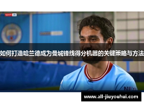 如何打造哈兰德成为曼城锋线得分机器的关键策略与方法