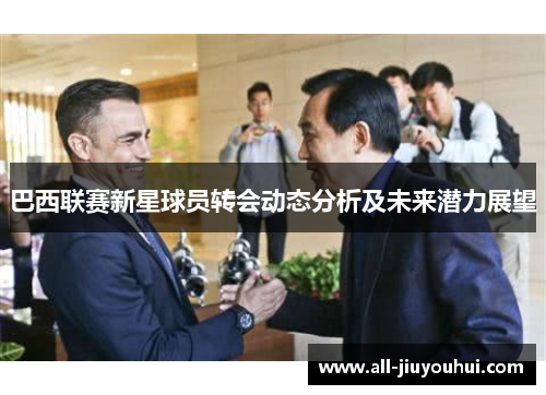 巴西联赛新星球员转会动态分析及未来潜力展望