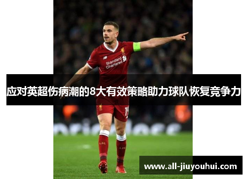 应对英超伤病潮的8大有效策略助力球队恢复竞争力 应对英超伤病潮的8大有效策略助力球队恢复竞争力