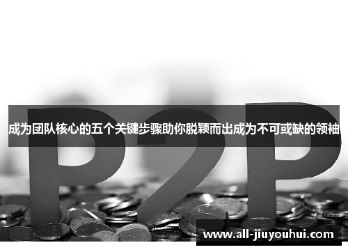 成为团队核心的五个关键步骤助你脱颖而出成为不可或缺的领袖 成为团队核心的五个关键步骤助你脱颖而出成为不可或缺的领袖
