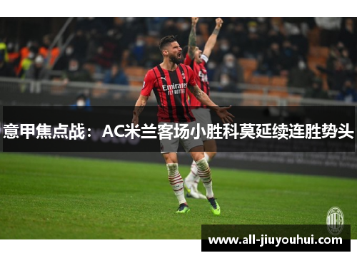 意甲焦点战：AC米兰客场小胜科莫延续连胜势头
