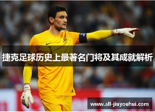 捷克足球历史上最著名门将及其成就解析 捷克足球历史上最著名门将及其成就解析