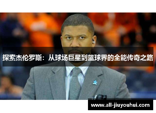 探索杰伦罗斯：从球场巨星到篮球界的全能传奇之路