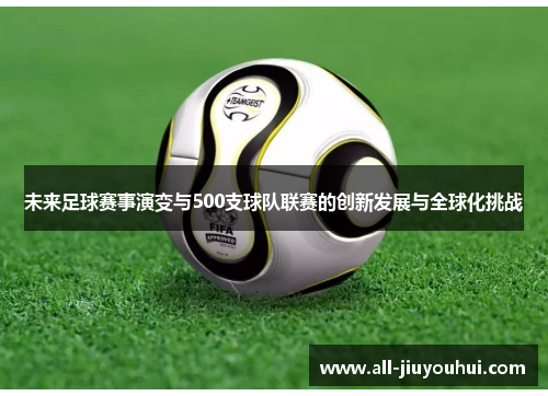 未来足球赛事演变与500支球队联赛的创新发展与全球化挑战 未来足球赛事演变与500支球队联赛的创新发展与全球化挑战
