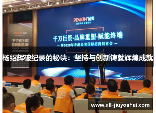 杨绍辉破纪录的秘诀：坚持与创新铸就辉煌成就