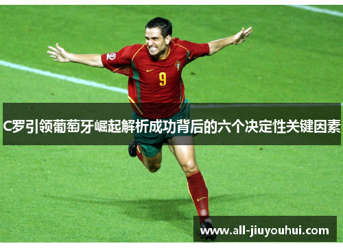 C罗引领葡萄牙崛起解析成功背后的六个决定性关键因素 C罗引领葡萄牙崛起解析成功背后的六个决定性关键因素