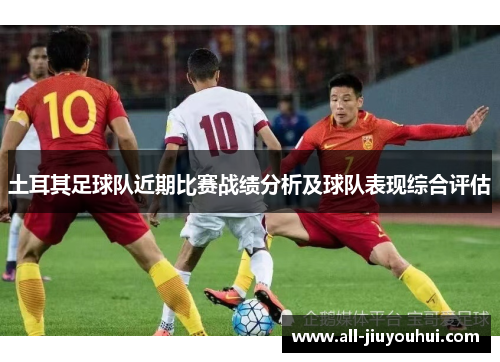 土耳其足球队近期比赛战绩分析及球队表现综合评估