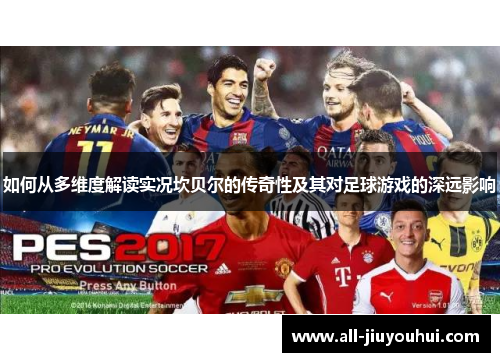 如何从多维度解读实况坎贝尔的传奇性及其对足球游戏的深远影响