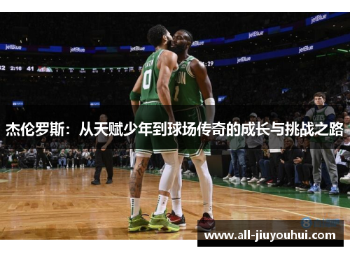 杰伦罗斯:从天赋少年到球场传奇的成长与挑战之路 杰伦罗斯:从天赋少年到球场传奇的成长与挑战之路