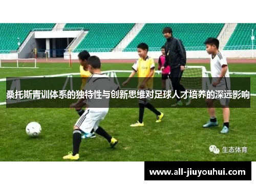 桑托斯青训体系的独特性与创新思维对足球人才培养的深远影响