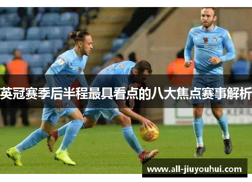 英冠赛季后半程最具看点的八大焦点赛事解析