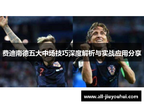 费迪南德五大中场技巧深度解析与实战应用分享