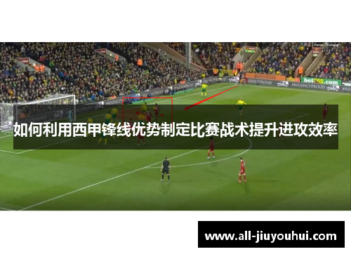 如何利用西甲锋线优势制定比赛战术提升进攻效率