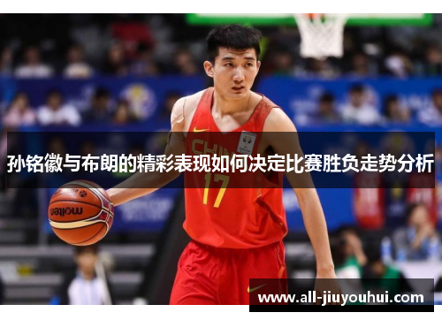 孙铭徽与布朗的精彩表现如何决定比赛胜负走势分析