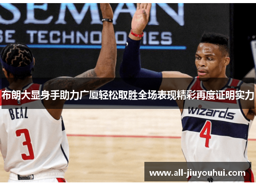 布朗大显身手助力广厦轻松取胜全场表现精彩再度证明实力 布朗大显身手助力广厦轻松取胜全场表现精彩再度证明实力