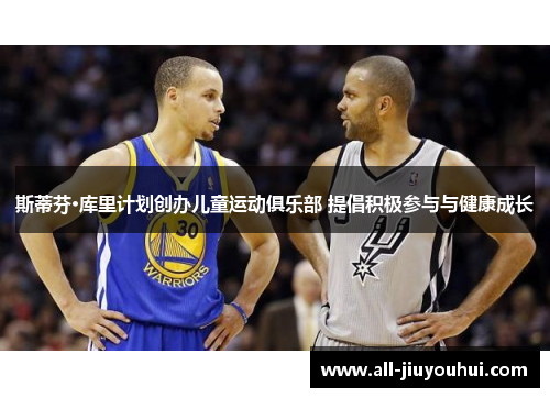 斯蒂芬·库里计划创办儿童运动俱乐部 提倡积极参与与健康成长