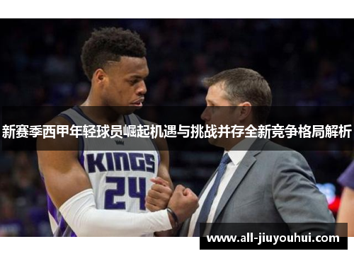 新赛季西甲年轻球员崛起机遇与挑战并存全新竞争格局解析