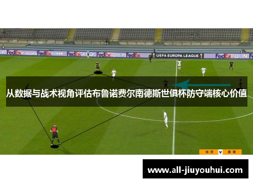 从数据与战术视角评估布鲁诺费尔南德斯世俱杯防守端核心价值 从数据与战术视角评估布鲁诺费尔南德斯世俱杯防守端核心价值
