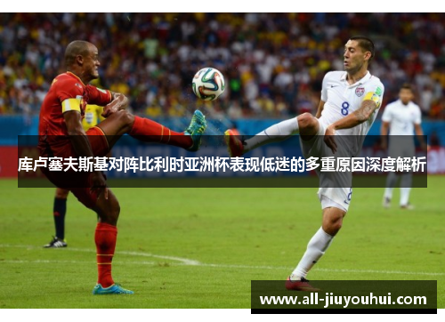 库卢塞夫斯基对阵比利时亚洲杯表现低迷的多重原因深度解析