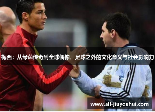 梅西：从绿茵传奇到全球偶像，足球之外的文化意义与社会影响力