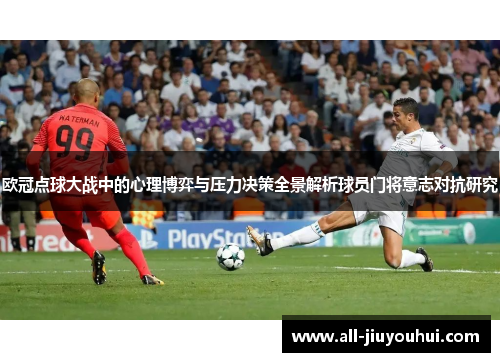 欧冠点球大战中的心理博弈与压力决策全景解析球员门将意志对抗研究 欧冠点球大战中的心理博弈与压力决策全景解析球员门将意志对抗研究