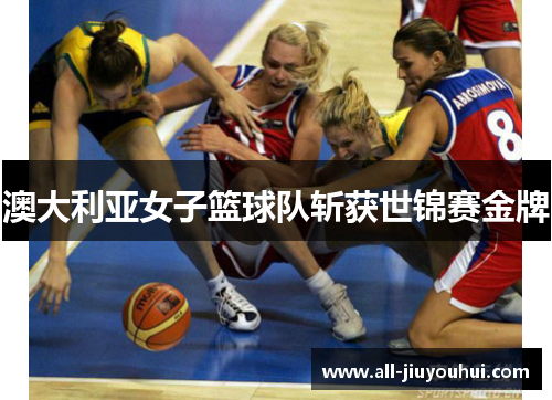 澳大利亚女子篮球队斩获世锦赛金牌 澳大利亚女子篮球队斩获世锦赛金牌