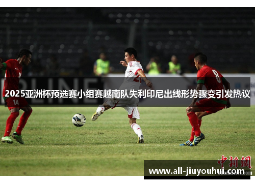 2025亚洲杯预选赛小组赛越南队失利印尼出线形势骤变引发热议