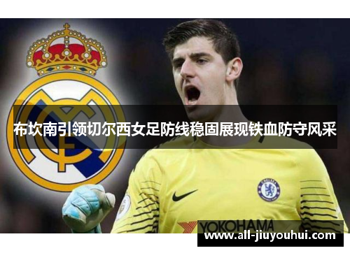 布坎南引领切尔西女足防线稳固展现铁血防守风采