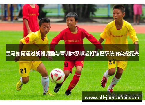 皇马如何通过战略调整与青训体系崛起打破巴萨统治实现复兴