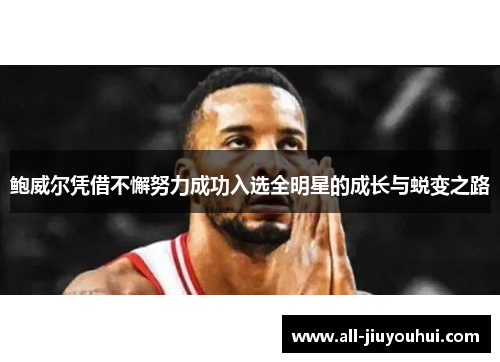 鲍威尔凭借不懈努力成功入选全明星的成长与蜕变之路