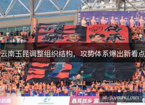 云南玉昆调整组织结构，攻势体系爆出新看点