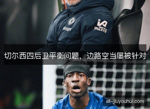 切尔西四后卫平衡问题，边路空当屡被针对