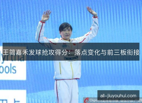 王简嘉禾发球抢攻得分：落点变化与前三板衔接