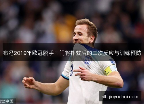 布冯2019年欧冠脱手:门将扑救后的二次反应与训练预防 布冯2019年欧冠脱手:门将扑救后的二次反应与训练预防